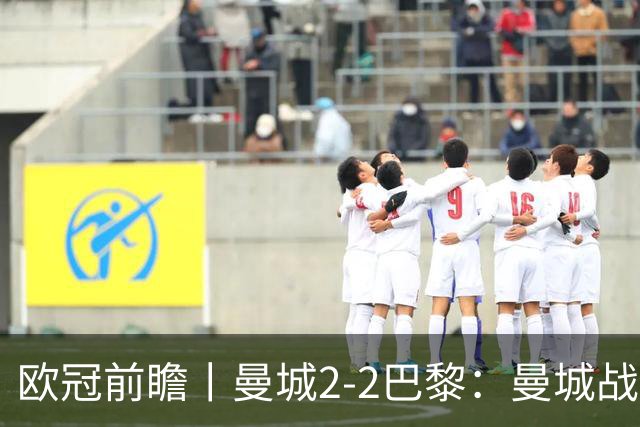 欧冠前瞻丨曼城2-2巴黎：曼城战力堪比巴萨，能否主场掀翻卫冕冠军？